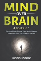 Mind over Brain: 4 Books in 1: Overthinking, Change Your Brain, Master Your Emotions, Declutter Your Brain: 4 Books in 1: Overthinking, Change Your Brain, Master Your Emotions, Declutter Your Brain 1087893992 Book Cover