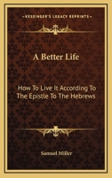 A Better Life: How To Live It According To The Epistle To The Hebrews 1163159131 Book Cover