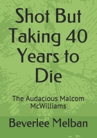 Shot But Taking 40 Years to Die: The Audacious Malcom McWilliams B084QLSSNM Book Cover