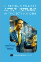 Listening to Lead: ACTIVE LISTENING for Project Managers: Turn Communication into your greatest Leadership advantage 1291708170 Book Cover
