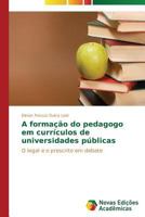 A formação do pedagogo em currículos de universidades públicas: O legal e o prescrito em debate 3639613120 Book Cover
