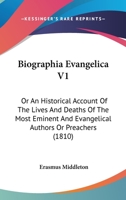 Biographia Evangelica V1: Or An Historical Account Of The Lives And Deaths Of The Most Eminent And Evangelical Authors Or Preachers 1436789109 Book Cover