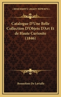 Catalogue D'Une Belle Collection D'Objets D'Art Et De Haute Curiosite (1846) 116103160X Book Cover
