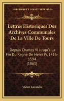 Lettres Historiques Des Archives Communales De La Ville De Tours: Depuis Charles VI Jusqu'a La Fin Du Regne De Henri IV, 1416-1594 (1861) 1246062682 Book Cover