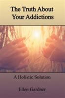 The Truth about Your Addictions: A Holistic Solution 1524592129 Book Cover