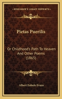 Pietas Puerilis: Or Childhood's Path To Heaven And Other Poems 1241543674 Book Cover