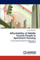Affordability of Middle Income People in Apartment Housing: A Case Study of Ward 53 in Dhaka City in Bangladesh 3659164461 Book Cover