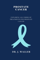 PROSTATE CANCER: EXPLORING ALL FORMS OF TREATMENTS FOR PROSTATE CANCER B0CW6GFG8V Book Cover