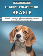 Le Guide Complet Du Beagle: Conseils d'experts sur la formation, les soins et la santé pour un Beagle heureux et prospère (French Edition) B0F4QN2VSC Book Cover