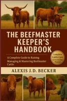 THE BEEFMASTER KEEPER'S HANDBOOK: A Complete Guide to Raising, Managing & Mastering Beefmaster Cattle B0G5HL9NXQ Book Cover