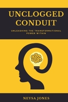 UnClogged Conduit- Unleashing the Transformational Power Within: Building Confidence and Self Esteem, Crafting Purpose, Anxiety and Phobias, Clarity, Stress Management Mindfulness 1458321711 Book Cover