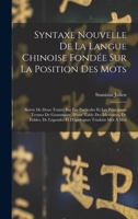 Syntaxe Nouvelle De La Langue Chinoise Fondée Sur La Position Des Mots: Suivie De Deux Traités Sur Les Particules Et Les Principaux Termes De ... Traduits Mot À Mot 1016687036 Book Cover