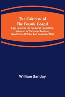 The Criticism Of The Fourth Gospel: Eight Lectures On The Morse Foundation 9356150036 Book Cover