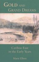 Gold and Grand Dreams: Cariboo East in the Early Years 0920663710 Book Cover