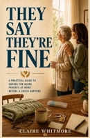 THEY SAY THEY’RE FINE: A Family Caregiver’s Guide to Aging Parents Who Refuse Help, Deny Problems, and Resist Support at Home (Aging Parents Care Series) B0H2VDXB5H Book Cover