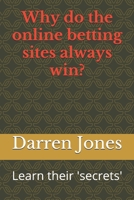 Why do the online betting sites always win?: Learn their 'secrets' 1077194595 Book Cover