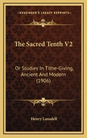 The Sacred Tenth V2: Or Studies In Tithe-Giving, Ancient And Modern 0548721750 Book Cover