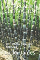SUGARCANE CULTIVATION: How To Grow Sugarcane From Seed 1792784791 Book Cover