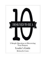 Designed To Be A "10" - Leader's Guide: 2 Simple Questions To Discovering Your Purpose 0991164911 Book Cover