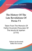 The History Of The Late Revolutions Of Persia V1: Taken From The Memoirs Of Father Krusinski, Procurator Of The Jesuits At Ispahan (1733) 0548872813 Book Cover