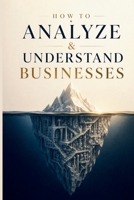 How To Analyze & Understand Businesses: Learn To Analyze, Evaluate, And Understand Any Business Model In The World B0HBNFXQ81 Book Cover