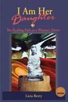I Am Her Daughter: The Healing Path to a Woman's Power 0692718362 Book Cover