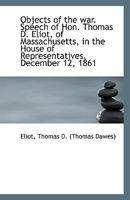 Objects of the war. Speech of Hon. Thomas D. Eliot, of Massachusetts, in the House of Representative 1113414286 Book Cover