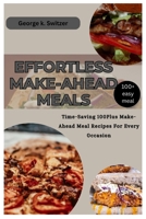 EFFORTLESS MAKE-AHEAD MEALS: Time-Saving 100plus Make-Ahead Meal Recipes for Every Occasion B0CTXCFYJ6 Book Cover