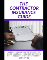 THE CONTRACTOR INSURANCE GUIDE: Understanding How to Select the Right Coverage, Provider, Lowering Cost for Contractors B0CV19MMXN Book Cover