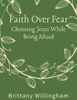 Faith Over Fear: Choosing Jesus While Being Afraid B0FB9JJF2Z Book Cover