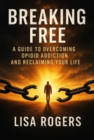 Breaking Free: A Guide to Overcoming Opioid Addiction and Reclaiming Your Life B0FBLSTN4Z Book Cover