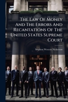 The law of money and the errors and recantations of the United States Supreme Court. 1240052766 Book Cover