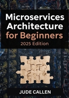 Microservices Architecture for Beginners (2025 Edition): A Beginner’s Guide to Building Scalable and Modern Distributed Systems B0FCXX8THN Book Cover