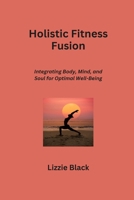 Holistic Fitness Fusion: Integrating Body, Mind, and Soul for Optimal Well-Being B0CS7B179K Book Cover