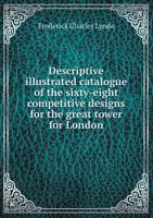 Descriptive Illustrated Catalogue of the Sixty-Eight Competitive Designs for the Great Tower for London 5518980086 Book Cover