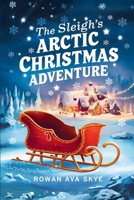 The Sleigh’s Arctic Christmas Adventure (Axel the Axolotl's Festive Adventure) B0G5HVN3X9 Book Cover