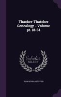 Thacher-Thatcher genealogy .. Volume pt. 18-34 1024063356 Book Cover