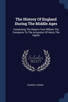 The History of England During the Middle Ages: Comprising the Reigns from William the Conqueror to the Accession of Henry the Eighth 137723469X Book Cover