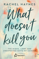 What Doesn't Kill You...: The Highs, Lows and Unexpected Gifts of Surviving Cancer 178678355X Book Cover