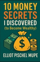 10 Money Secrets I Discovered (to Become Wealthy): A Comprehensive Guide for Those Committed to Substantially Growing Their Net Worth. B0F66TCNG4 Book Cover