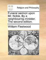 Funeral sermon upon Mr. Noble. By a neighbouring minister. The second edition. 1170471536 Book Cover