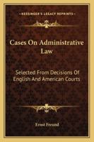 Cases on Administrative Law Selected from Decisions of English and American Courts 0530358271 Book Cover