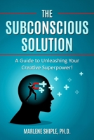The Subconscious Solution: A Guide to Unleashing Your Creative Superpower! B0CPB2JK1R Book Cover