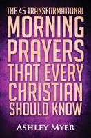 Prayer: The 45 Transformational Morning Prayers That Every Christian Should Know: Every Christian Will Find Energy and Encouragement in These Morning ... Life Application) 1523205946 Book Cover