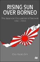 Rising Sun Over Borneo: Japanese Period in Sarawak, 1914-45 1349273023 Book Cover