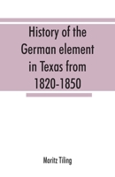 History of the German element in Texas from 1820-1850, and historical sketches of the German Texas singers' league and Houston Turnverein from 1853-1913 9353867576 Book Cover