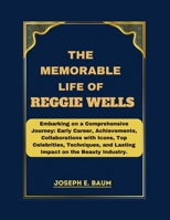 The Memorable life Of Reggie Wells: Embarking on a Comprehensive Journey: Early Career, Achievements, Collaborations with Icons, Top Celebrities, Techniques, and Lasting Impact on the Beauty Industry. B0CVV579TT Book Cover