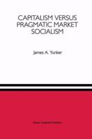 Capitalism Versus Pragmatic Market Socialism: A General Equilibrium Evaluation 0792393996 Book Cover