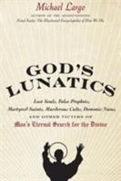God's Lunatics: Lost Souls, False Prophets, Martyred Saints, Murderous Cults, Demonic Nuns, and Other Victims of Man's Eternal Search for the Divine 0061732842 Book Cover