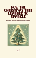 How the Christmas Tree Learned to Sparkle And Other Magical Christmas Tales for Children B0FBQGTTGL Book Cover